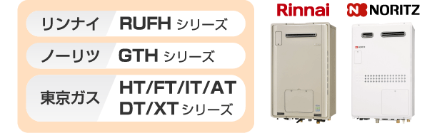 リンナイ RUFHシリーズ、ノーリツ GTHシリーズ、東京ガス HT/FT/IT/AT/DT/XTシリーズ