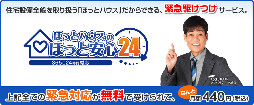 住宅設備全般を取り扱う「ほっとハウス」だからできる、緊急駆け付けサービス「ほっとハウスのほっと安心24」。上記全ての緊急対応が無料で受けられて、なんと月々440円（税込）