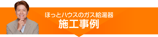｢ほっとハウス｣のガス給湯器施工事例